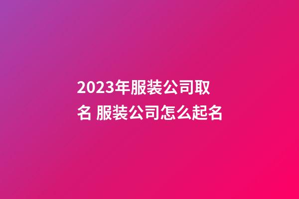 2023年服装公司取名 服装公司怎么起名